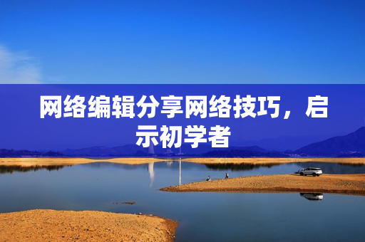网络编辑分享网络技巧，启示初学者