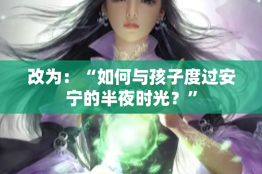 改为：“如何与孩子度过安宁的半夜时光？”