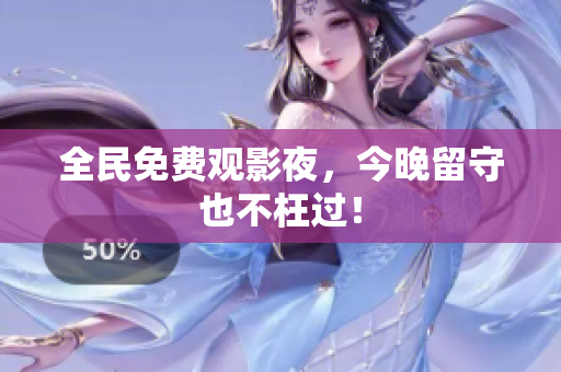 全民免费观影夜，今晚留守也不枉过！