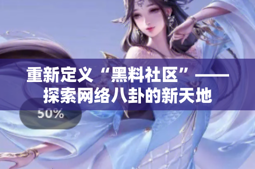 重新定义“黑料社区”——探索网络八卦的新天地
