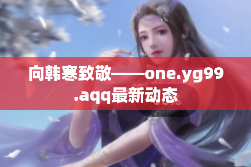 向韩寒致敬——one.yg99.aqq最新动态