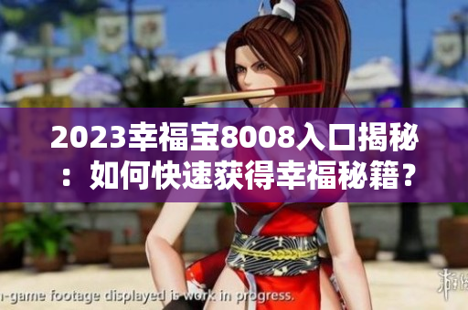 2023幸福宝8008入口揭秘：如何快速获得幸福秘籍？
