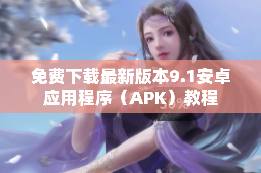 免费下载最新版本9.1安卓应用程序（APK）教程