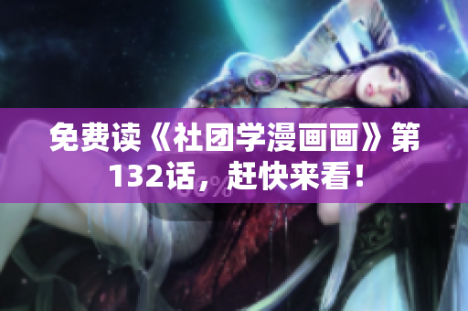 免费读《社团学漫画画》第132话，赶快来看！