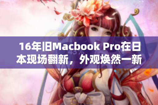 16年旧Macbook Pro在日本现场翻新，外观焕然一新！