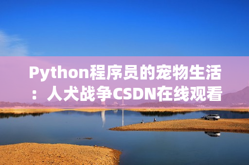 Python程序员的宠物生活：人犬战争CSDN在线观看