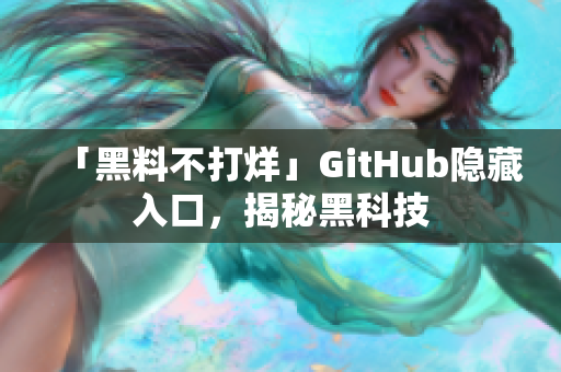 「黑料不打烊」GitHub隐藏入口，揭秘黑科技