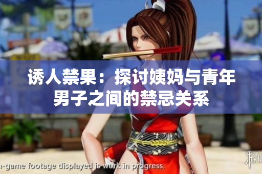诱人禁果：探讨姨妈与青年男子之间的禁忌关系