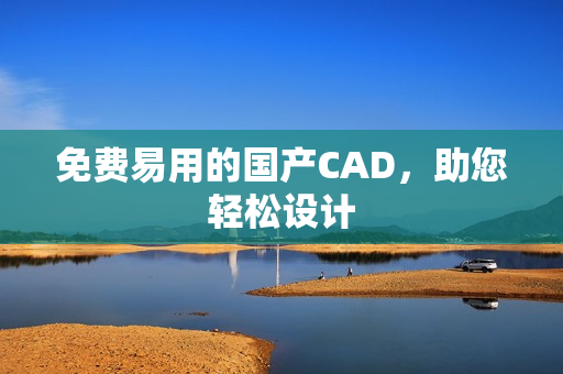 免费易用的国产CAD，助您轻松设计