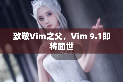 致敬Vim之父，Vim 9.1即将面世