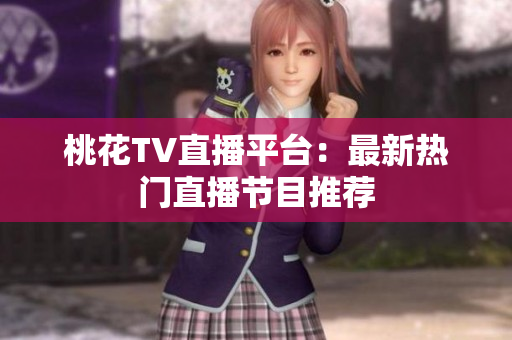 桃花TV直播平台：最新热门直播节目推荐