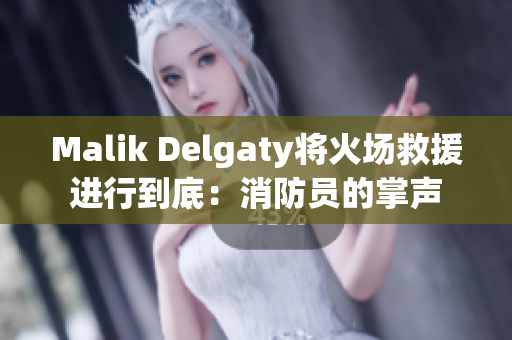 Malik Delgaty将火场救援进行到底：消防员的掌声