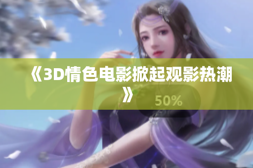 《3D情色电影掀起观影热潮》