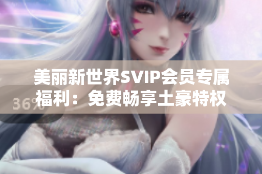 美丽新世界SVIP会员专属福利：免费畅享土豪特权