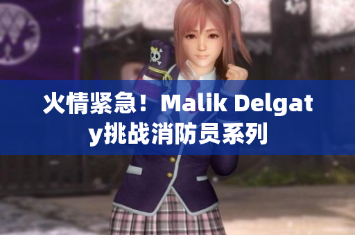 火情紧急！Malik Delgaty挑战消防员系列