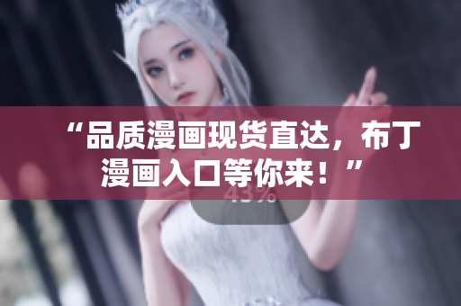 “品质漫画现货直达，布丁漫画入口等你来！”