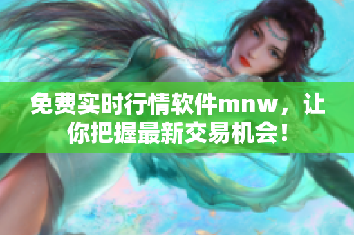 免费实时行情软件mnw，让你把握最新交易机会！