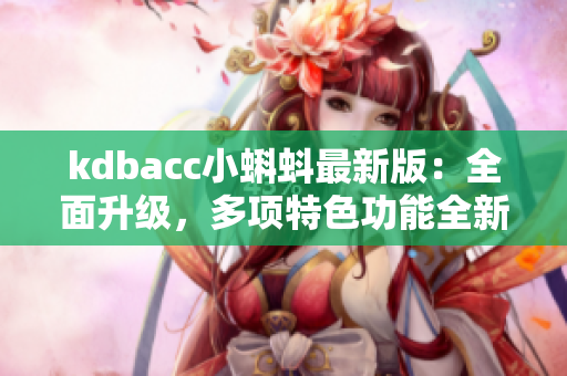 kdbacc小蝌蚪最新版：全面升级，多项特色功能全新上线！