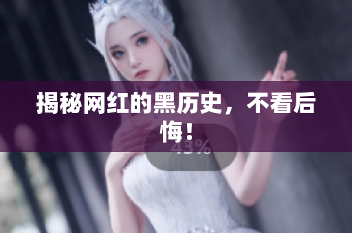 揭秘网红的黑历史，不看后悔！