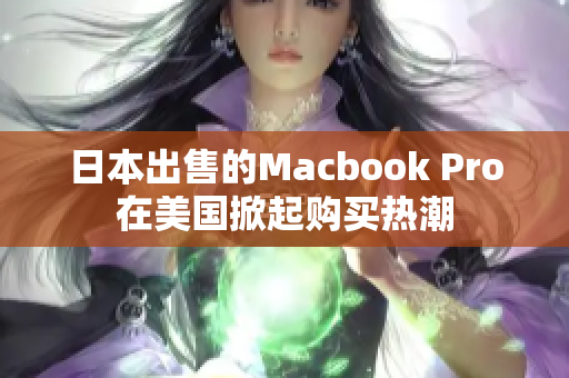 日本出售的Macbook Pro在美国掀起购买热潮