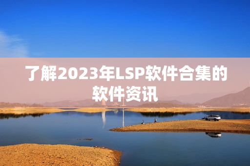 了解2023年LSP软件合集的软件资讯