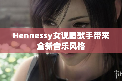Hennessy女说唱歌手带来全新音乐风格