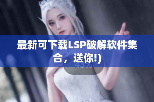最新可下载LSP破解软件集合，送你!)