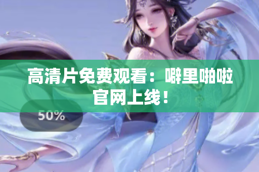 高清片免费观看：噼里啪啦官网上线！