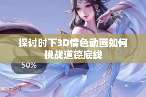 探讨时下3D情色动画如何挑战道德底线