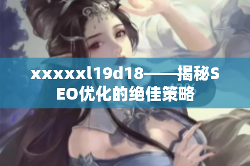 xxxxxl19d18——揭秘SEO优化的绝佳策略