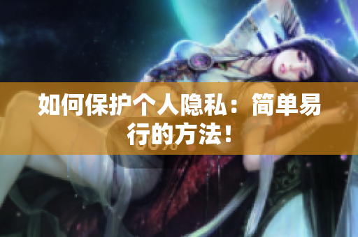 如何保护个人隐私：简单易行的方法！