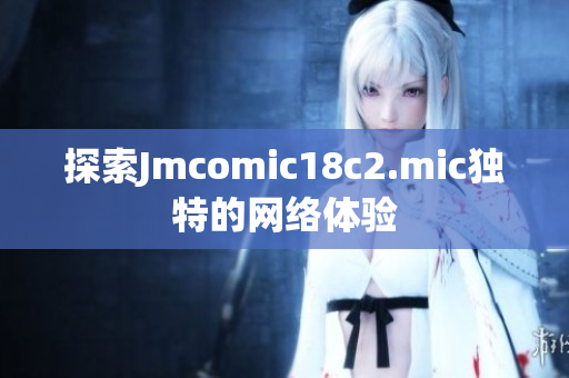 探索Jmcomic18c2.mic独特的网络体验