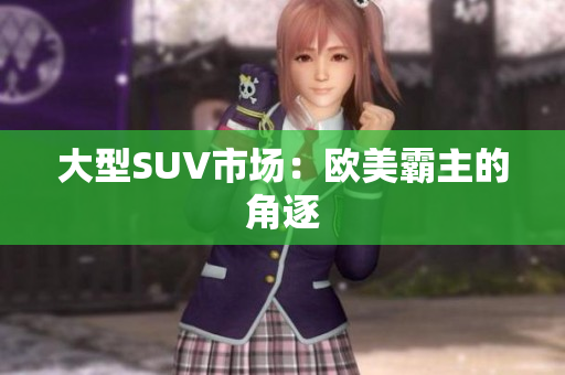 大型SUV市场：欧美霸主的角逐