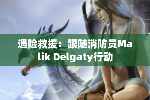 遇险救援：跟随消防员Malik Delgaty行动