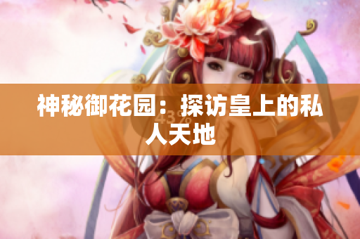 神秘御花园：探访皇上的私人天地