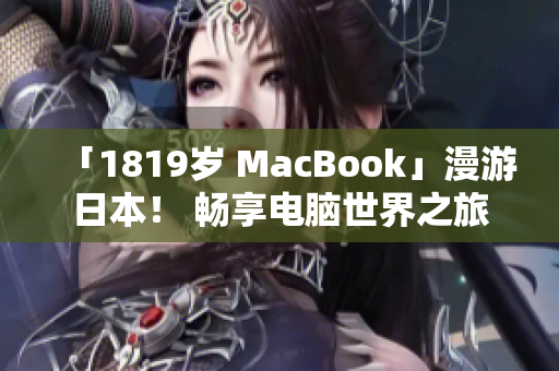 「1819岁 MacBook」漫游日本！ 畅享电脑世界之旅