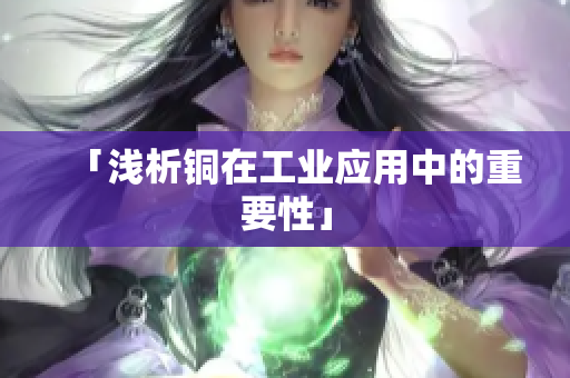 「浅析铜在工业应用中的重要性」