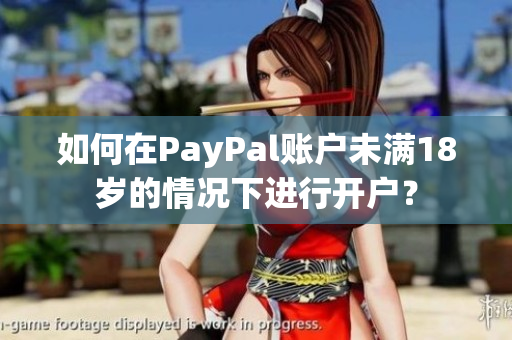 如何在PayPal账户未满18岁的情况下进行开户？