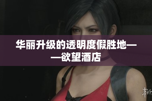 华丽升级的透明度假胜地——欲望酒店