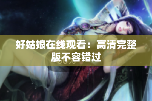 好姑娘在线观看：高清完整版不容错过