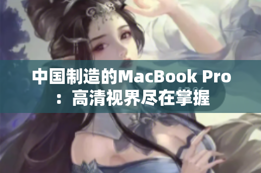 中国制造的MacBook Pro：高清视界尽在掌握