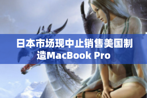 日本市场现中止销售美国制造MacBook Pro
