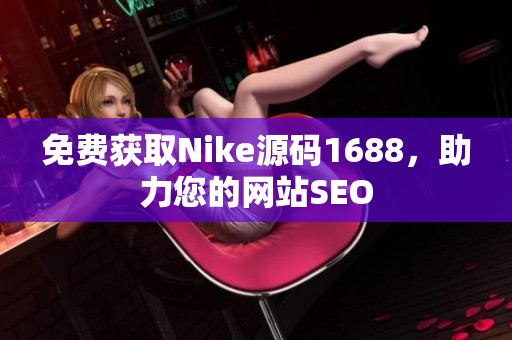 免费获取Nike源码1688，助力您的网站SEO