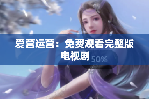 爱营运营：免费观看完整版电视剧