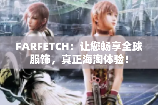 FARFETCH：让您畅享全球服饰，真正海淘体验！