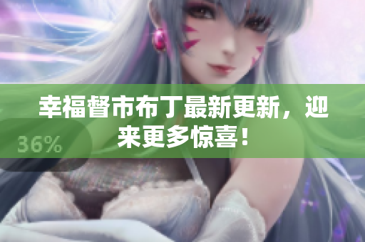 幸福督市布丁最新更新，迎来更多惊喜！