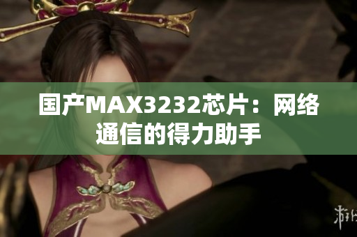 国产MAX3232芯片：网络通信的得力助手