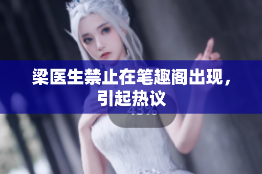 梁医生禁止在笔趣阁出现，引起热议