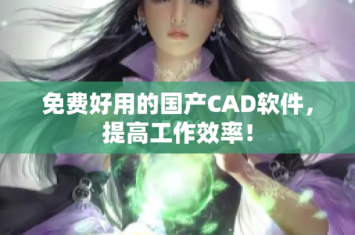 免费好用的国产CAD软件，提高工作效率！