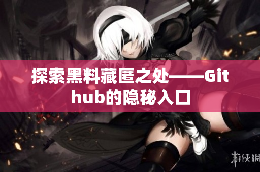 探索黑料藏匿之处——Github的隐秘入口